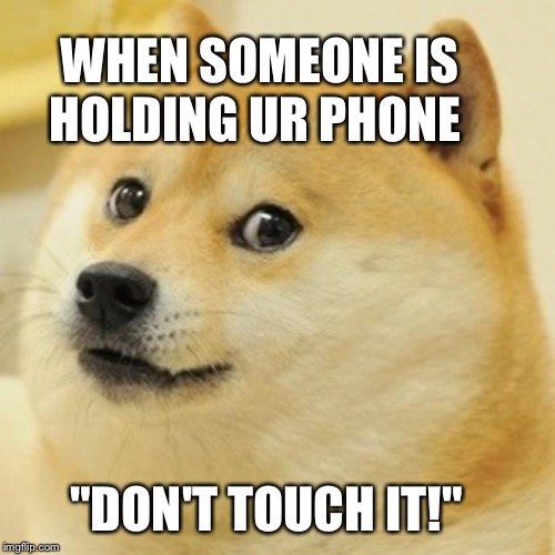 Doge Meme | WHEN SOMEONE IS; HOLDING UR PHONE; "DON'T TOUCH IT!" | image tagged in memes,doge | made w/ Imgflip meme maker