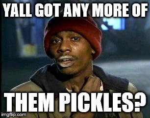 Y'all Got Any More Of That Meme | YALL GOT ANY MORE OF THEM PICKLES? | image tagged in memes,yall got any more of | made w/ Imgflip meme maker