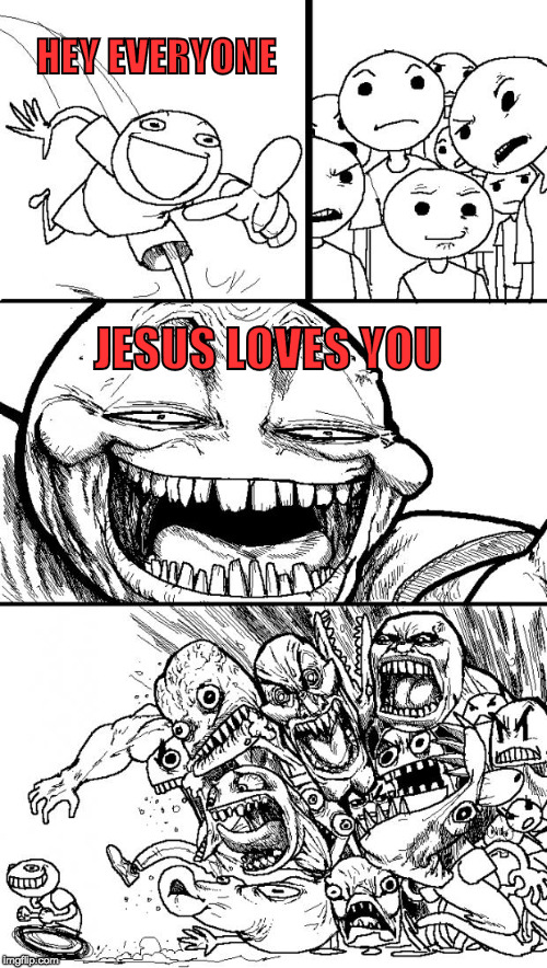 If the Christian is a horrible person feel free to hate them, but if the worst thing they do is be nice...maybe let it slide? | HEY EVERYONE; JESUS LOVES YOU | image tagged in hey internet,jesus,troll,atheism,bacon,college liberal | made w/ Imgflip meme maker