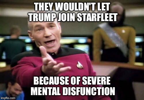 Picard Wtf Meme | THEY WOULDN'T LET TRUMP JOIN STARFLEET BECAUSE OF SEVERE MENTAL DISFUNCTION | image tagged in memes,picard wtf | made w/ Imgflip meme maker