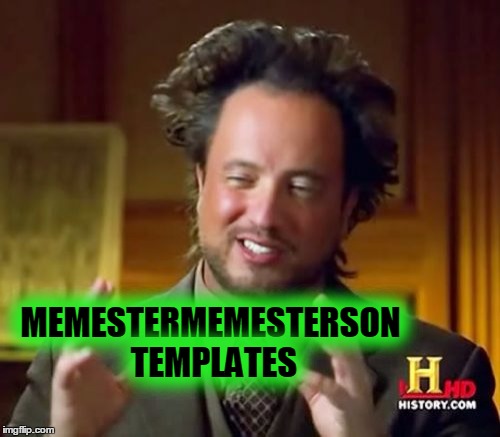 Ancient Aliens Meme | MEMESTERMEMESTERSON TEMPLATES | image tagged in memes,ancient aliens | made w/ Imgflip meme maker