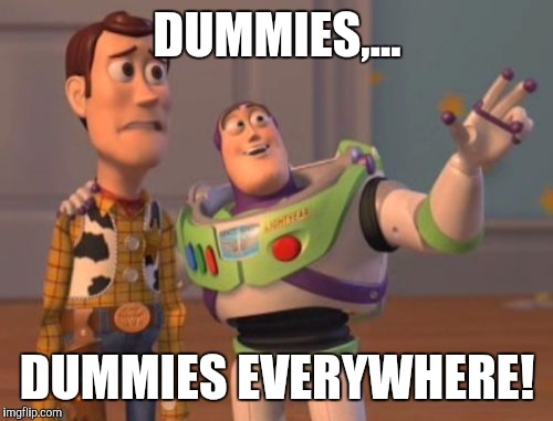 X, X Everywhere Meme | DUMMIES,... DUMMIES EVERYWHERE! | image tagged in memes,x x everywhere | made w/ Imgflip meme maker