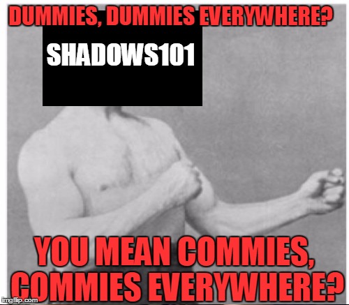 SHADOWS101 DUMMIES, DUMMIES EVERYWHERE? YOU MEAN COMMIES, COMMIES EVERYWHERE? | made w/ Imgflip meme maker