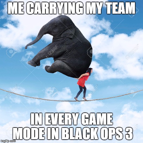 no matter the game mode, always have to get the objectives and take care of enemies 24/7 | ME CARRYING MY TEAM; IN EVERY GAME MODE IN BLACK OPS 3 | image tagged in memes,funny,serious,call of duty,black ops 3 | made w/ Imgflip meme maker