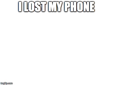 Blank White Template | I LOST MY PHONE | image tagged in blank white template | made w/ Imgflip meme maker