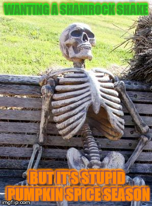 All I Ask Is One Shamrock Shake! | WANTING A SHAMROCK SHAKE; WANTING A SHAMROCK SHAKE; BUT IT'S STUPID PUMPKIN SPICE SEASON; BUT IT'S STUPID PUMPKIN SPICE SEASON | image tagged in memes,waiting skeleton,why must this be a seasonal treat,stupid pumpkin spice,follow the path | made w/ Imgflip meme maker