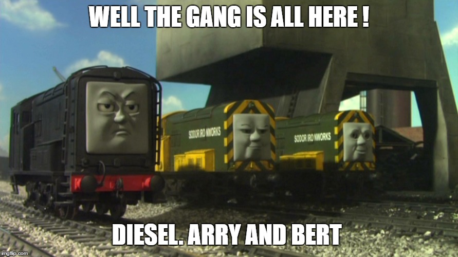Well The Gang Is All Here ! Diesel. Arry And Bert | WELL THE GANG IS ALL HERE ! DIESEL. ARRY AND BERT | image tagged in diesel,arry and bert,thomas the tank engine,gang | made w/ Imgflip meme maker