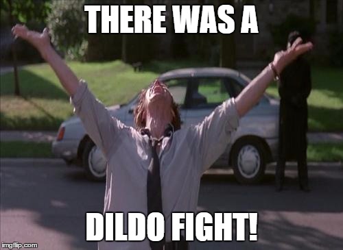 There was a firefight! | THERE WAS A; DILDO FIGHT! | image tagged in there was a firefight | made w/ Imgflip meme maker