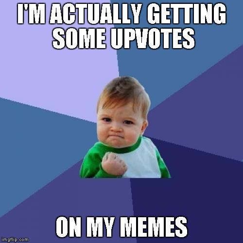 Success Kid | I'M ACTUALLY GETTING SOME UPVOTES; ON MY MEMES | image tagged in memes,success kid | made w/ Imgflip meme maker