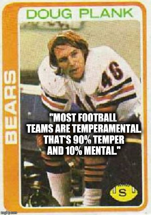 Quote of the day | "MOST FOOTBALL TEAMS ARE TEMPERAMENTAL. THAT'S 90% TEMPER AND 10% MENTAL." | image tagged in doug plank,chicago bears,football,nfl,quote,attitude | made w/ Imgflip meme maker