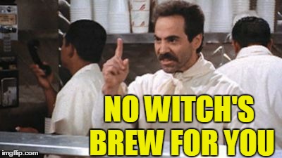NO WITCH'S BREW FOR YOU | image tagged in no  for you | made w/ Imgflip meme maker
