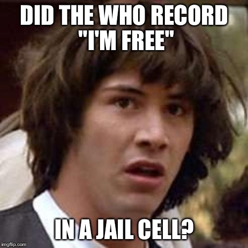 Conspiracy Keanu Meme | DID THE WHO RECORD "I'M FREE"; IN A JAIL CELL? | image tagged in memes,conspiracy keanu | made w/ Imgflip meme maker