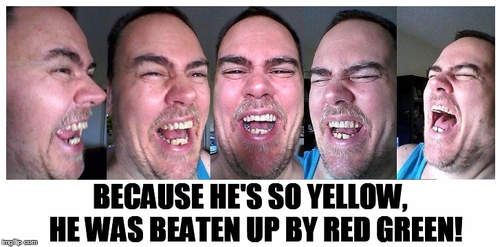 LOL | BECAUSE HE'S SO YELLOW,  HE WAS BEATEN UP BY RED GREEN! | image tagged in lol | made w/ Imgflip meme maker