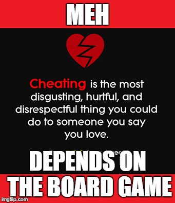 MEH; DEPENDS ON THE BOARD GAME | image tagged in cheating,cheaters,games,life,love,relationships | made w/ Imgflip meme maker