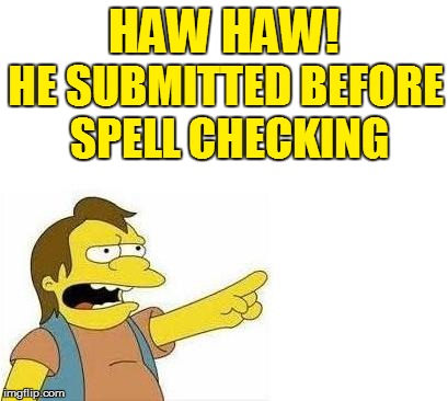 HAW HAW! HE SUBMITTED BEFORE SPELL CHECKING | made w/ Imgflip meme maker