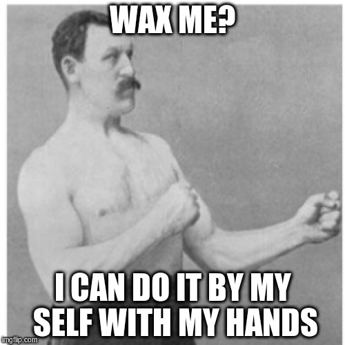 Overly Manly Man | WAX ME? I CAN DO IT BY MY SELF WITH MY HANDS | image tagged in memes,overly manly man | made w/ Imgflip meme maker