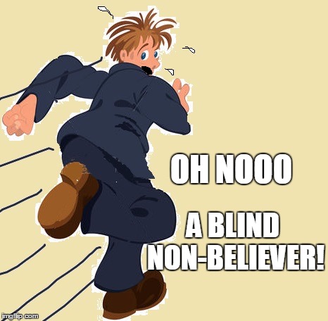 yikes | OH NOOO A BLIND NON-BELIEVER! | image tagged in yikes | made w/ Imgflip meme maker