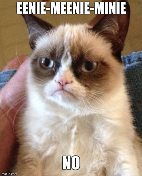 Grumpy Cat | EENIE-MEENIE-MINIE; NO | image tagged in memes,grumpy cat | made w/ Imgflip meme maker