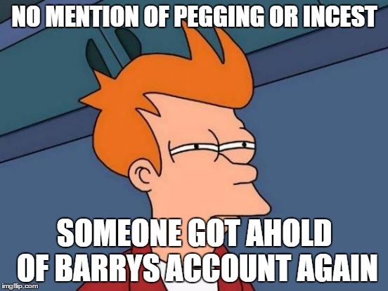 Futurama Fry Meme | NO MENTION OF PEGGING OR INCEST; SOMEONE GOT AHOLD OF BARRYS ACCOUNT AGAIN | image tagged in memes,futurama fry | made w/ Imgflip meme maker