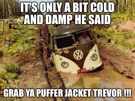 Vw | IT'S ONLY A BIT COLD AND DAMP HE SAID; GRAB YA PUFFER JACKET TREVOR !!! | image tagged in rustworks,vw bus | made w/ Imgflip meme maker