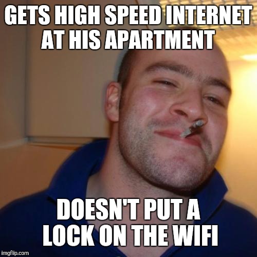 Good Guy Greg Meme | GETS HIGH SPEED INTERNET AT HIS APARTMENT; DOESN'T PUT A LOCK ON THE WIFI | image tagged in memes,good guy greg | made w/ Imgflip meme maker