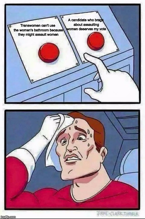 Two Buttons Meme | A candidate who brags about assaulting women deserves my vote; Transwomen can't use the women's bathroom because they might assault women | image tagged in hard choice to make | made w/ Imgflip meme maker