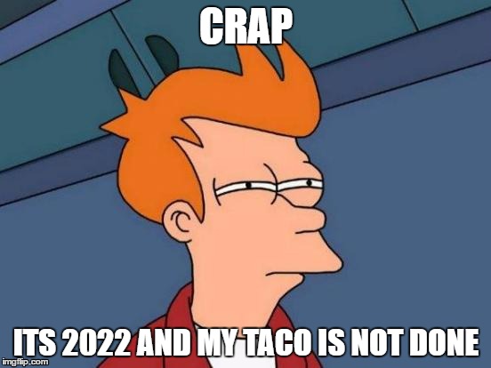 Futurama Fry | CRAP; ITS 2022 AND MY TACO IS NOT DONE | image tagged in memes,futurama fry | made w/ Imgflip meme maker