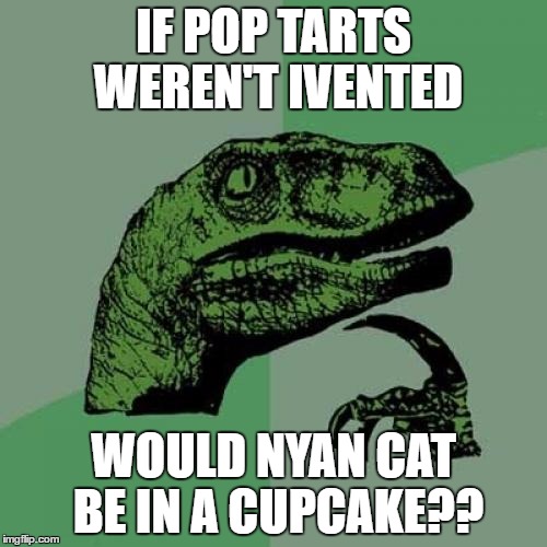 Philosoraptor | IF POP TARTS WEREN'T IVENTED; WOULD NYAN CAT BE IN A CUPCAKE?? | image tagged in memes,philosoraptor | made w/ Imgflip meme maker