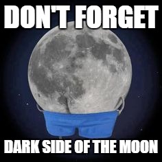 DON'T FORGET DARK SIDE OF THE MOON | made w/ Imgflip meme maker