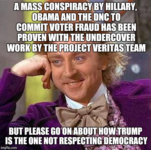 Check out the videos: http://youtu.be/5IuJGHuIkzY | A MASS CONSPIRACY BY HILLARY, OBAMA AND THE DNC TO COMMIT VOTER FRAUD HAS BEEN PROVEN WITH THE UNDERCOVER WORK BY THE PROJECT VERITAS TEAM; BUT PLEASE GO ON ABOUT HOW TRUMP IS THE ONE NOT RESPECTING DEMOCRACY | image tagged in memes,creepy condescending wonka | made w/ Imgflip meme maker