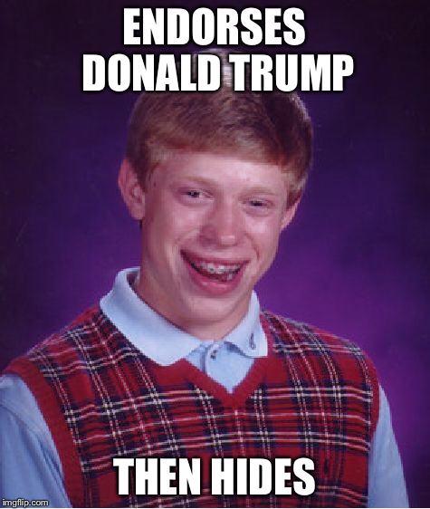 Bad Luck Brian Meme | ENDORSES DONALD TRUMP THEN HIDES | image tagged in memes,bad luck brian | made w/ Imgflip meme maker
