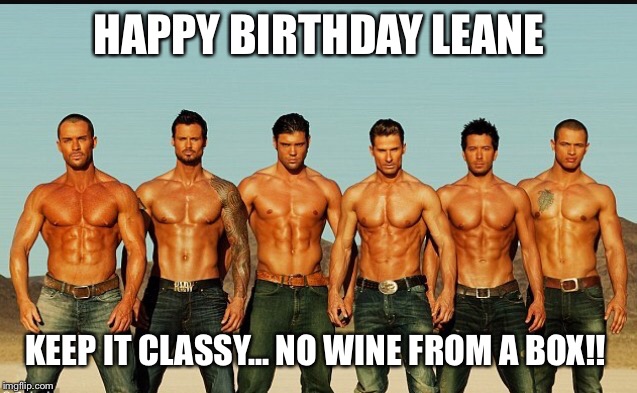 HappyBirthday | HAPPY BIRTHDAY LEANE; KEEP IT CLASSY... NO WINE FROM A BOX!! | image tagged in happybirthday | made w/ Imgflip meme maker