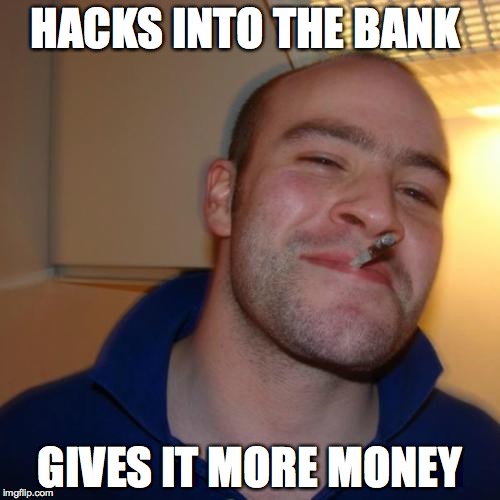 Good Guy Greg | HACKS INTO THE BANK; GIVES IT MORE MONEY | image tagged in memes,good guy greg | made w/ Imgflip meme maker