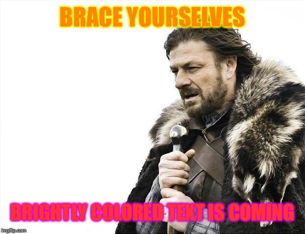 Brace Yourselves X is Coming Meme | BRACE YOURSELVES BRIGHTLY COLORED TEXT IS COMING | image tagged in memes,brace yourselves x is coming | made w/ Imgflip meme maker