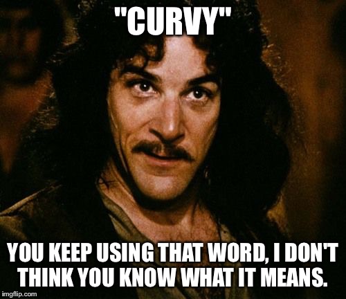 You keep using that word | "CURVY"; YOU KEEP USING THAT WORD, I DON'T THINK YOU KNOW WHAT IT MEANS. | image tagged in you keep using that word | made w/ Imgflip meme maker