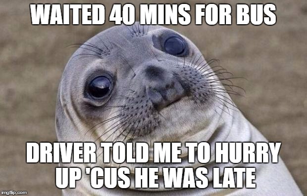 Awkward Moment Sealion Meme | WAITED 40 MINS FOR BUS; DRIVER TOLD ME TO HURRY UP 'CUS HE WAS LATE | image tagged in memes,awkward moment sealion | made w/ Imgflip meme maker