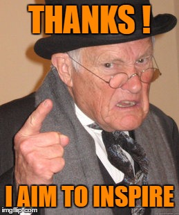 Back In My Day Meme | THANKS ! I AIM TO INSPIRE | image tagged in memes,back in my day | made w/ Imgflip meme maker