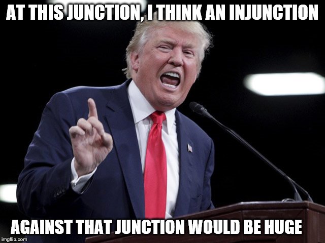 AT THIS JUNCTION, I THINK AN INJUNCTION AGAINST THAT JUNCTION WOULD BE HUGE | made w/ Imgflip meme maker