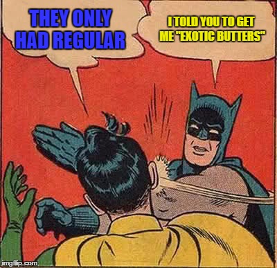 Batman Slapping Robin Meme | THEY ONLY HAD REGULAR; I TOLD YOU TO GET ME "EXOTIC BUTTERS" | image tagged in memes,batman slapping robin | made w/ Imgflip meme maker