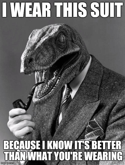 Philosoraptor | I WEAR THIS SUIT; BECAUSE I KNOW IT'S BETTER THAN WHAT YOU'RE WEARING | image tagged in philosoraptor | made w/ Imgflip meme maker
