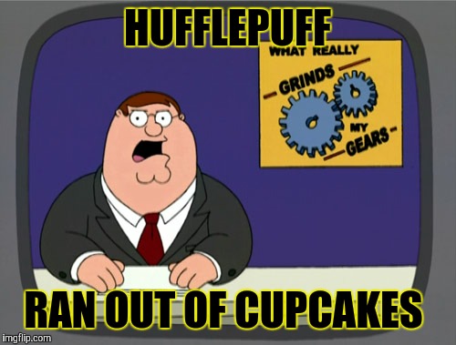 Peter Griffin News Meme | HUFFLEPUFF; RAN OUT OF CUPCAKES | image tagged in memes,peter griffin news | made w/ Imgflip meme maker