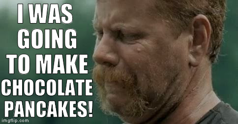 Abraham Pouting | I WAS GOING TO MAKE CHOCOLATE PANCAKES! | image tagged in abraham pouting | made w/ Imgflip meme maker