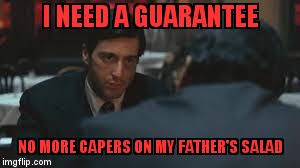 I NEED A GUARANTEE; NO MORE CAPERS ON MY FATHER'S SALAD | image tagged in michael corleone | made w/ Imgflip meme maker