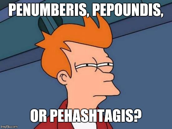 Futurama Fry Meme | PENUMBERIS, PEPOUNDIS, OR PEHASHTAGIS? | image tagged in memes,futurama fry | made w/ Imgflip meme maker