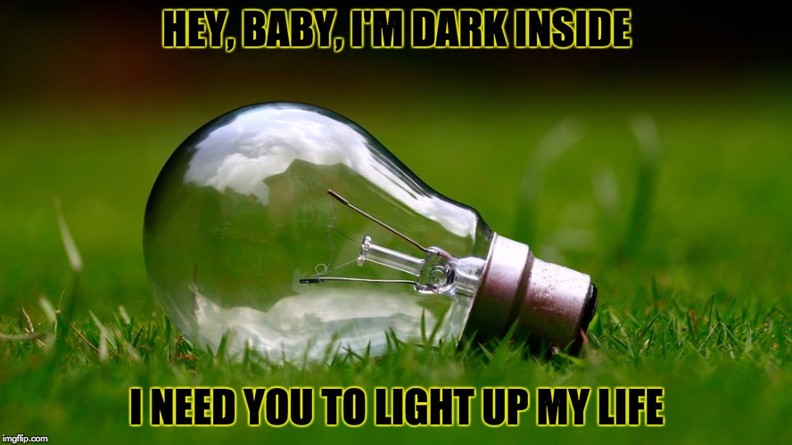 "Bad Pick Up Line," another dumb meme for "Dumb Meme Weekend" https://imgflip.com/i/1cpvxx for details. | HEY, BABY, I'M DARK INSIDE; I NEED YOU TO LIGHT UP MY LIFE | image tagged in lightbulb,dumb meme weekend,pick up lines | made w/ Imgflip meme maker