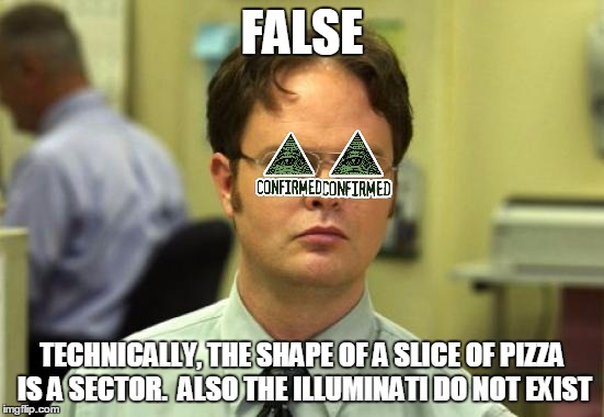 FALSE TECHNICALLY, THE SHAPE OF A SLICE OF PIZZA IS A SECTOR.  ALSO THE ILLUMINATI DO NOT EXIST | made w/ Imgflip meme maker