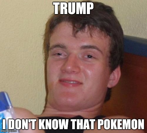 10 Guy Meme | TRUMP; I DON'T KNOW THAT POKEMON | image tagged in memes,10 guy | made w/ Imgflip meme maker