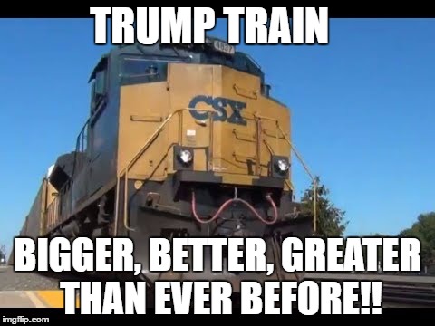 TRUMP TRAIN; BIGGER, BETTER, GREATER THAN EVER BEFORE!! | image tagged in trump train,big trains | made w/ Imgflip meme maker