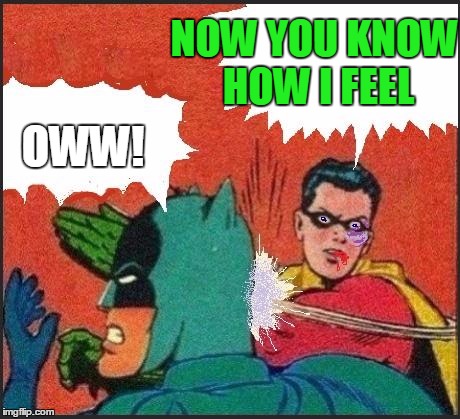 Robin slaps | NOW YOU KNOW HOW I FEEL OWW! | image tagged in robin slaps | made w/ Imgflip meme maker