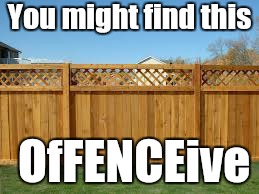 Bad pun Fence | You might find this; OfFENCEive | image tagged in memes | made w/ Imgflip meme maker